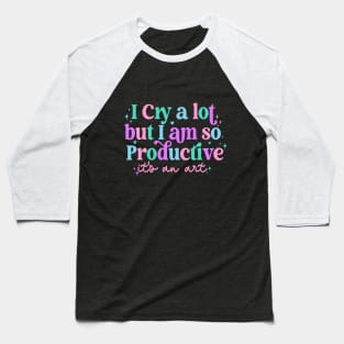 I Cry A Lot But I Am So Productive Baseball T-Shirt